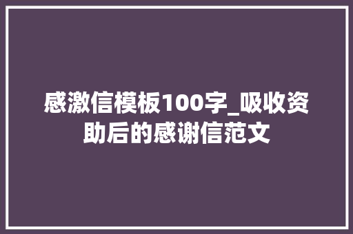 感激信模板100字_吸收资助后的感谢信范文 演讲稿范文