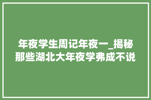 年夜学生周记年夜一_揭秘那些湖北大年夜学弗成不说的二三事