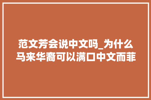 范文芳会说中文吗_为什么马来华裔可以满口中文而菲律宾华裔却大年夜多半不会说中文