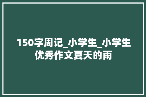 150字周记_小学生_小学生优秀作文夏天的雨