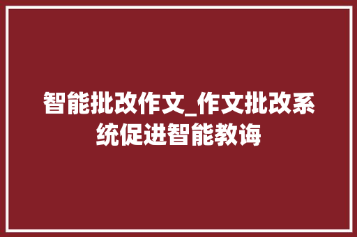 智能批改作文_作文批改系统促进智能教诲