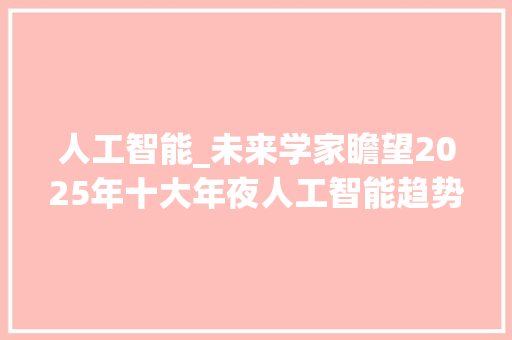 人工智能_未来学家瞻望2025年十大年夜人工智能趋势 致辞范文