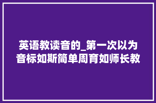 英语教读音的_第一次以为音标如斯简单周育如师长教师教你经由进程字母学音标