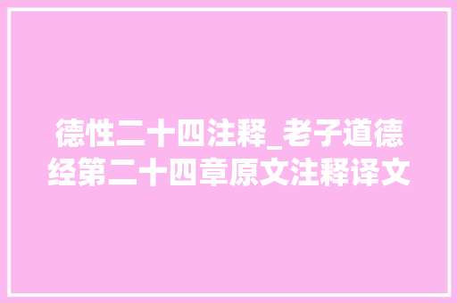 德性二十四注释_老子道德经第二十四章原文注释译文导读及解析收藏版