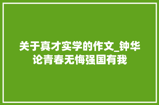 关于真才实学的作文_钟华论青春无悔强国有我 书信范文