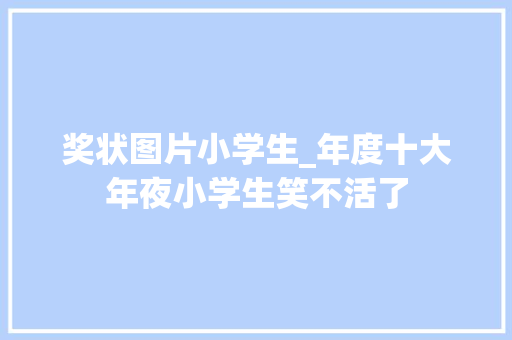 奖状图片小学生_年度十大年夜小学生笑不活了