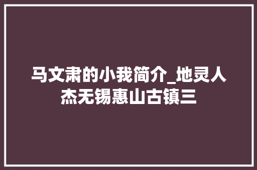 马文肃的小我简介_地灵人杰无锡惠山古镇三