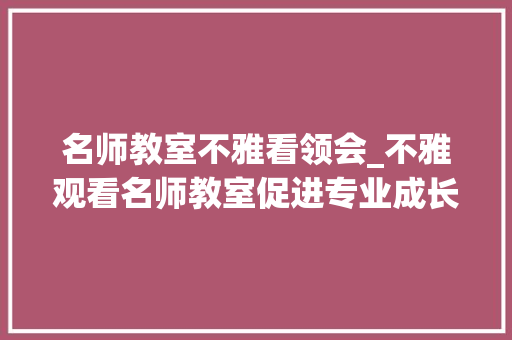 名师教室不雅看领会_不雅观看名师教室促进专业成长 生活范文