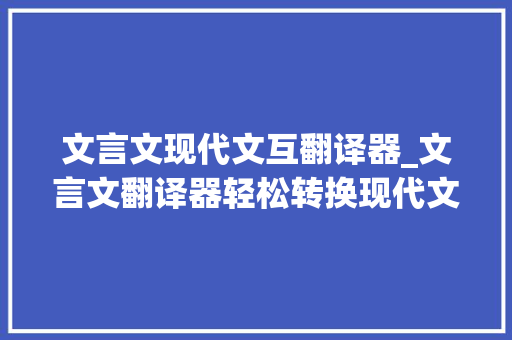 文言文现代文互翻译器_文言文翻译器轻松转换现代文收藏这几个