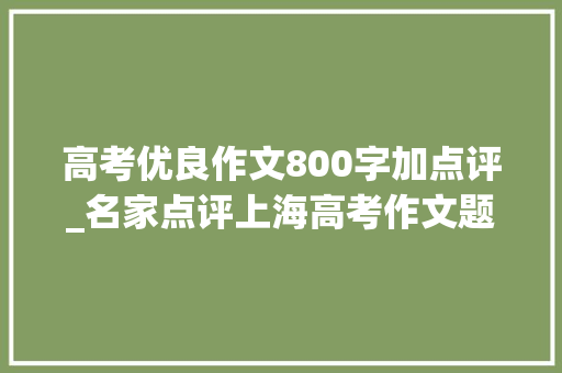 高考优良作文800字加点评_名家点评上海高考作文题丨黄玉峰好就好在它的现实性深刻性思辨性和丰富性以及它背后的潜台词