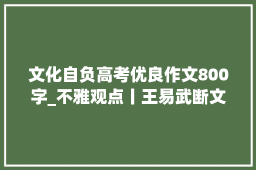 文化自负高考优良作文800字_不雅观点丨王易武断文化自信 走好中国之路 申请书范文