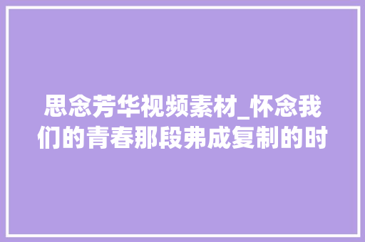 思念芳华视频素材_怀念我们的青春那段弗成复制的时光