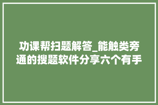 功课帮扫题解答_能触类旁通的搜题软件分享六个有手机就能搜题的对象