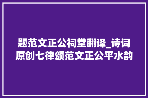 题范文正公祠堂翻译_诗词原创七律颂范文正公平水韵