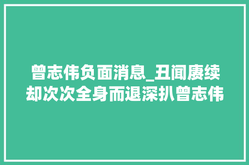 曾志伟负面消息_丑闻赓续却次次全身而退深扒曾志伟背景到底有多强大