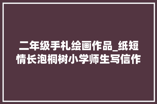 二年级手札绘画作品_纸短情长泡桐树小学师生写信作画为身在武汉的同学加油打气