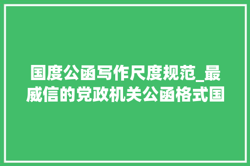 国度公函写作尺度规范_最威信的党政机关公函格式国家标准含式样 学术范文