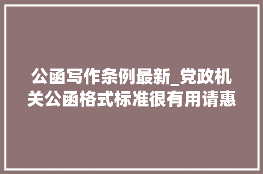 公函写作条例最新_党政机关公函格式标准很有用请惠存 报告范文