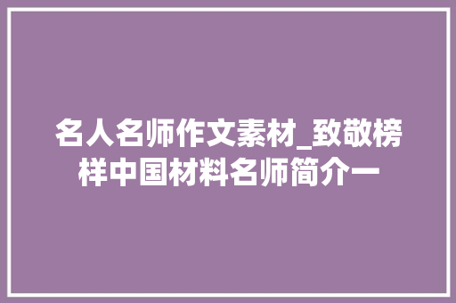 名人名师作文素材_致敬榜样中国材料名师简介一 求职信范文