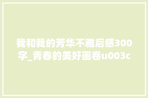 我和我的芳华不雅后感300字_青春的美好画卷u003c当我飞奔向你u003e不雅观后感