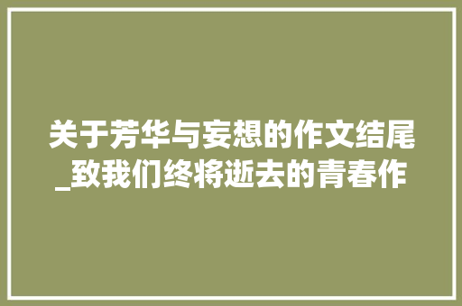 关于芳华与妄想的作文结尾_致我们终将逝去的青春作文精选30篇