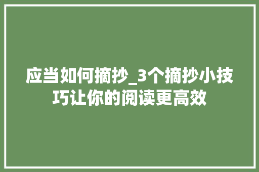 应当如何摘抄_3个摘抄小技巧让你的阅读更高效 工作总结范文