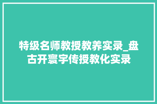 特级名师教授教养实录_盘古开寰宇传授教化实录