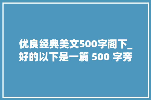 优良经典美文500字阁下_好的以下是一篇 500 字旁边的文章 