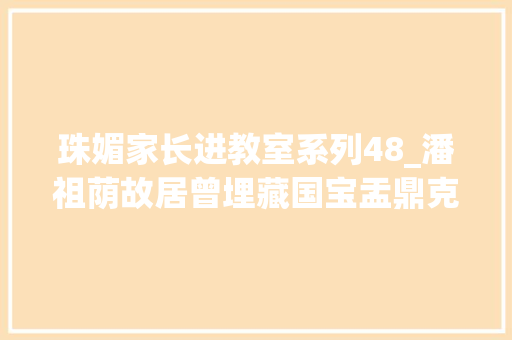 珠媚家长进教室系列48_潘祖荫故居曾埋藏国宝盂鼎克鼎