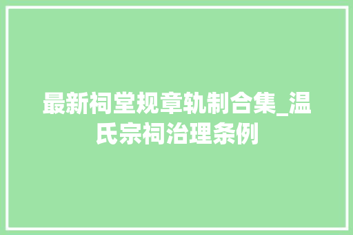 最新祠堂规章轨制合集_温氏宗祠治理条例