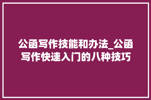 公函写作技能和办法_公函写作快速入门的八种技巧