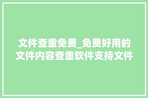 文件查重免费_免费好用的文件内容查重软件支持文件夹Word文档等多格式