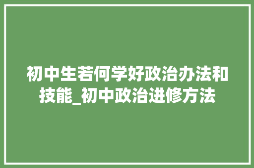 初中生若何学好政治办法和技能_初中政治进修方法