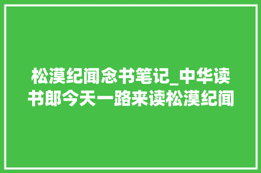 松漠纪闻念书笔记_中华读书郎今天一路来读松漠纪闻读遍万卷书系列