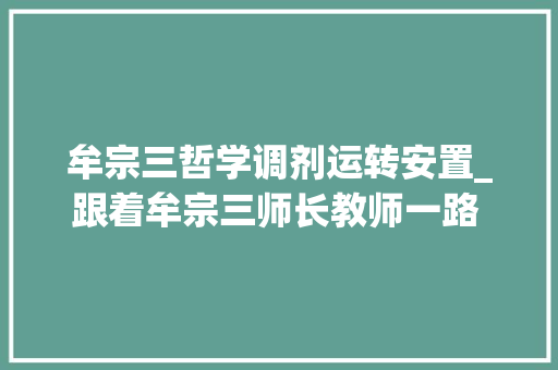 牟宗三哲学调剂运转安置_跟着牟宗三师长教师一路 探寻生命的学问 申请书范文