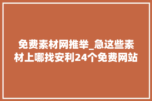 免费素材网推举_急这些素材上哪找安利24个免费网站