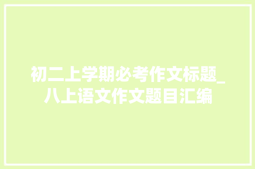 初二上学期必考作文标题_八上语文作文题目汇编