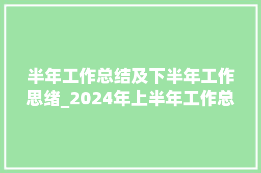 半年工作总结及下半年工作思绪_2024年上半年工作总结与下半年工作计划范文