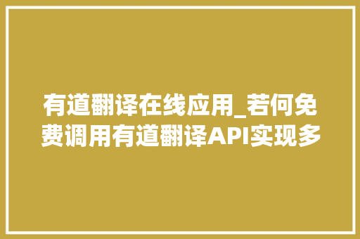 有道翻译在线应用_若何免费调用有道翻译API实现多措辞翻译