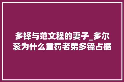 多铎与范文程的妻子_多尔衮为什么重罚老弟多铎占据范文程娇妻是假敲打多铎是真