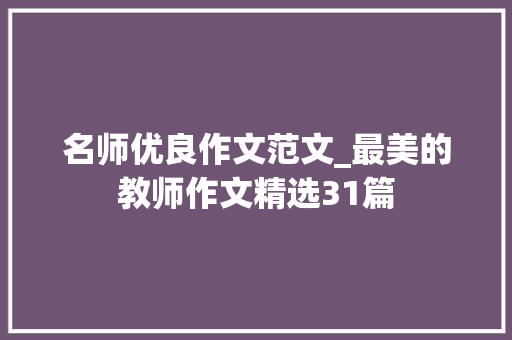 名师优良作文范文_最美的教师作文精选31篇 论文范文