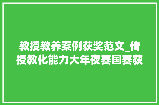 教授教养案例获奖范文_传授教化能力大年夜赛国赛获奖案例课件范例