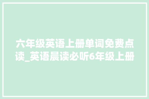 六年级英语上册单词免费点读_英语晨读必听6年级上册英语Unit 1单词与录音