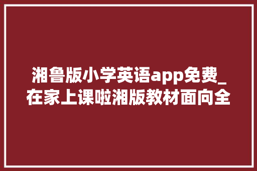 湘鲁版小学英语app免费_在家上课啦湘版教材面向全国免费开放中小学电子教材