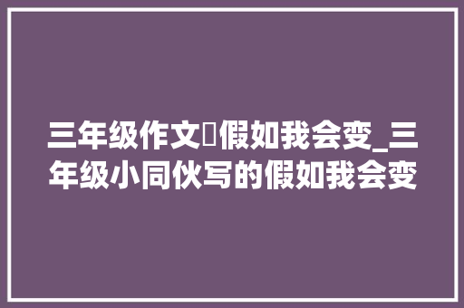 三年级作文巜假如我会变_三年级小同伙写的假如我会变