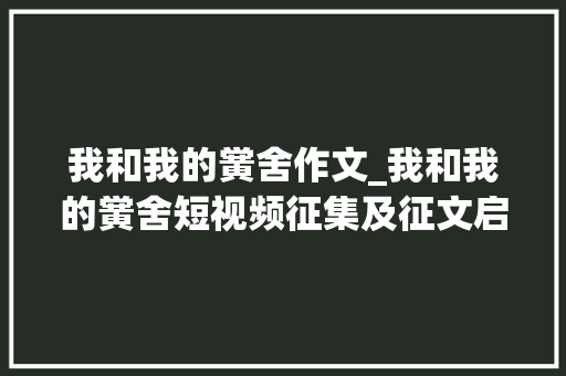 我和我的黉舍作文_我和我的黉舍短视频征集及征文启事  特别策划 论文范文