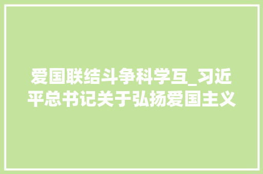 爱国联结斗争科学互_习近平总书记关于弘扬爱国主义精神重要论述综述