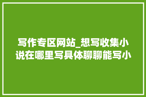 写作专区网站_想写收集小说在哪里写具体聊聊能写小说赚钱的网站