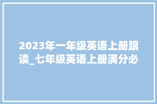 2023年一年级英语上册跟读_七年级英语上册满分必刷题人教版Unit 1刷易错含谜底 商务邮件范文