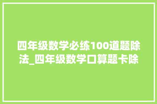 四年级数学必练100道题除法_四年级数学口算题卡除法演习应用题专项共47页